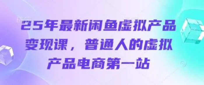 25年最新闲鱼虚拟产品变现课，普通人的虚拟产品电商第一站-副业库