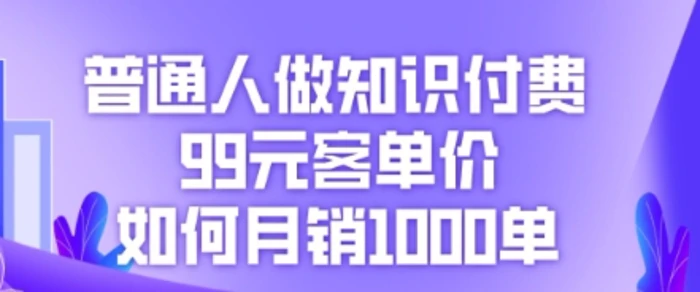 普通人做知识付费，99元客单价如何月销1000单-副业库