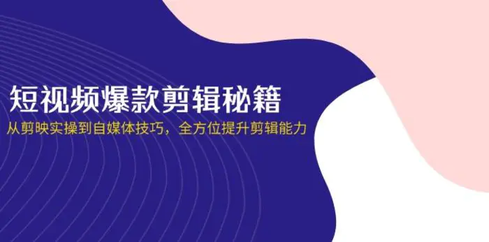 （14244期）短视频爆款剪辑秘籍，从剪映实操到自媒体技巧，全方位提升剪辑能力-副业库