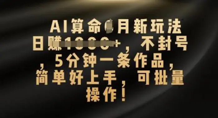 AI算命4月新玩法，日入数张，不封号，5分钟一条作品，简单好上手，可批量操作-副业库