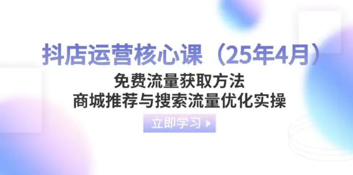（14267期）抖店运营核心课（25年4月）免费流量获取方法，商城推荐与搜索流量优化实操-副业库
