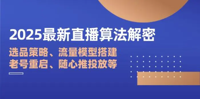 （14266期）2025最新直播算法解密：选品策略、流量模型搭建、老号重启、随心推投放等-副业库