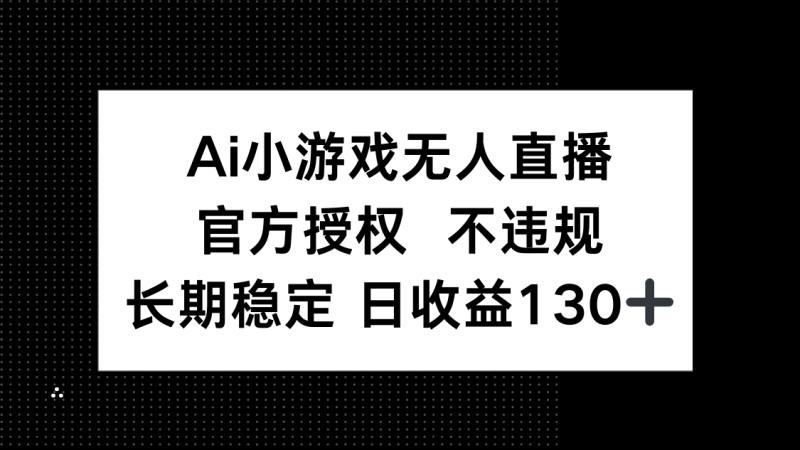 （14260期）AI小游戏无人直播，官方授权 不违规，单日平均收益130+-副业库
