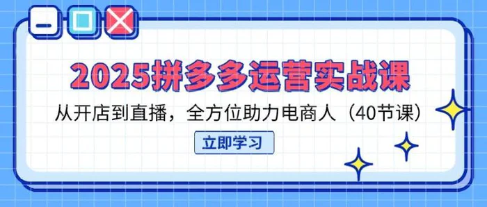 （14259期）2025拼多多运营实战课，从开店到直播，全方位助力电商人（40节课）-副业库