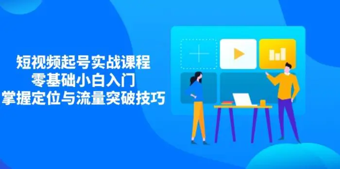（14273期）短视频起号实战课程，零基础小白入门，掌握定位与流量突破技巧-副业库