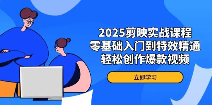 （14271期）2025剪映实战课程，零基础入门到特效精通，轻松创作爆款视频-副业库