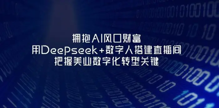 （14299期）拥抱AI风口财富：用Deepseek+数字人搭建直播间，把握美业数字化转型关键-副业库
