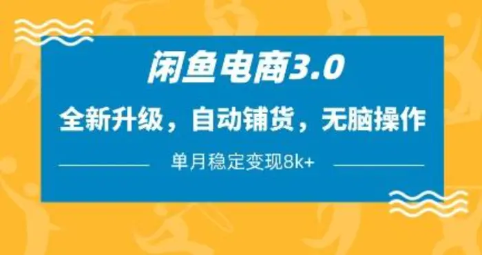 闲鱼电商3.0，全新升级，自动铺货，无脑操作，单月稳定变现8k+【揭秘】-副业库