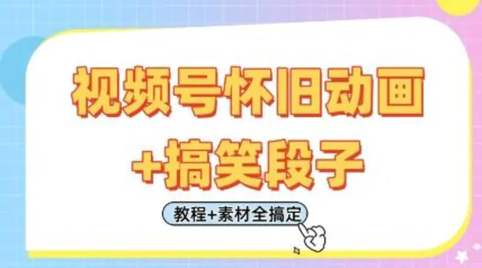 视频号怀旧动画+搞笑段子，轻松日入4张，只需会剪辑，教程+素材全搞定-副业库