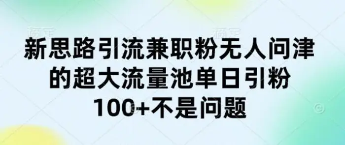 新思路引流兼职粉无人问津的超大流量池单日引粉100+不是问题-副业库