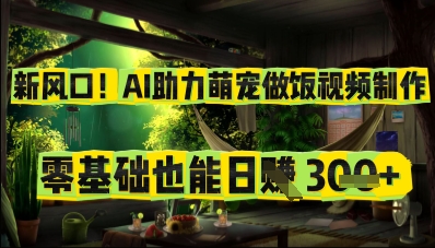 新风口！AI助力萌宠做饭视频制作，零基础也能日入3张-副业库