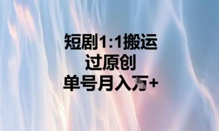 短剧1比1搬运过原创，单号月入W+-副业库
