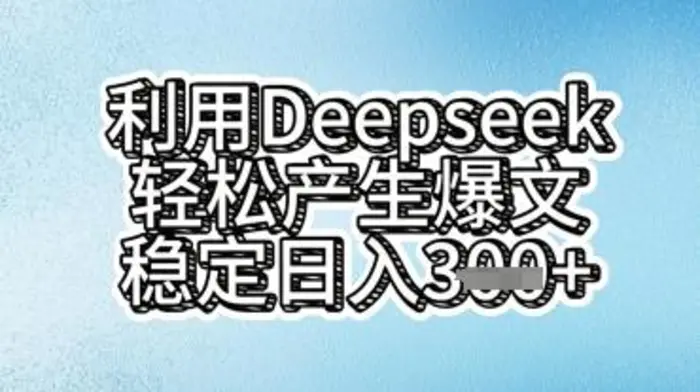 利用deepseek轻松产出爆文，稳定日入3张-副业库