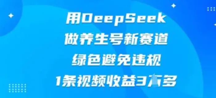 用DeepSeek做养生号新赛道，绿色避免违规，1条视频收益3W多-副业库