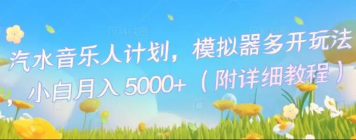 汽水音乐人计划，模拟器多开玩法，小白月入5k+-副业库