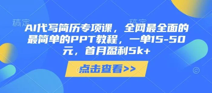 AI代写简历专项课，全网最全面的最简单的PPT教程，一单15-50元，首月盈利5k+-副业库