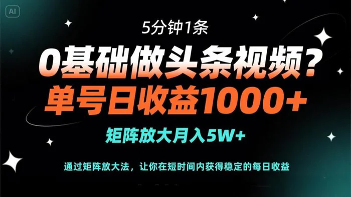 （14292期）0基础做头条视频？5分钟1条，单号日收益1000+，矩阵放大月入5W+-副业库