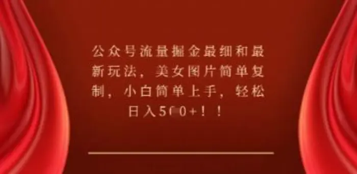公众号流量掘金最细和最新玩法，美女图片简单复制，小白简单上手-副业库