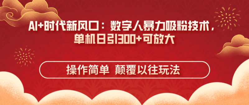 （14304期）AI+时代新风口：数字人暴力吸粉技术，单机日引300+可放大 操作简单  颠…-副业库