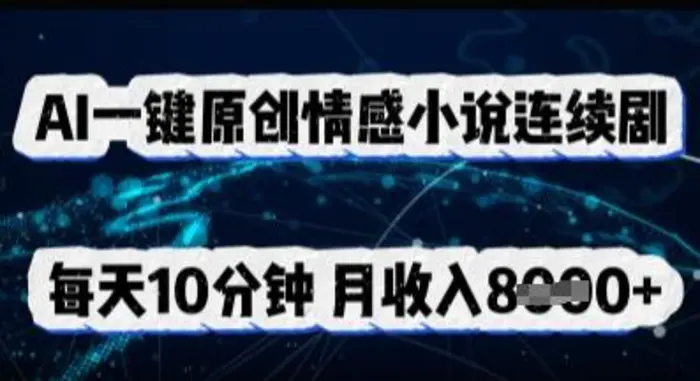 AI一键原创情感小说连续剧，多平台批量发布，每天10分钟，月收入8k-副业库