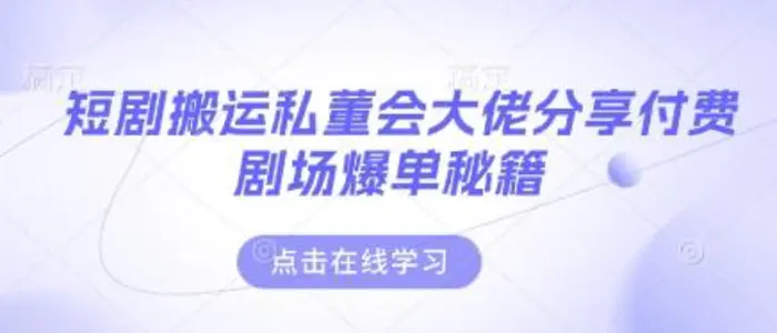 短剧搬运私董会大佬分享付费剧场爆单秘籍-副业库