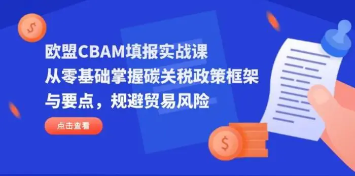 欧盟CBAM填报实战课，从零基础掌握碳关税政策框架与要点，规避贸易风险-副业库