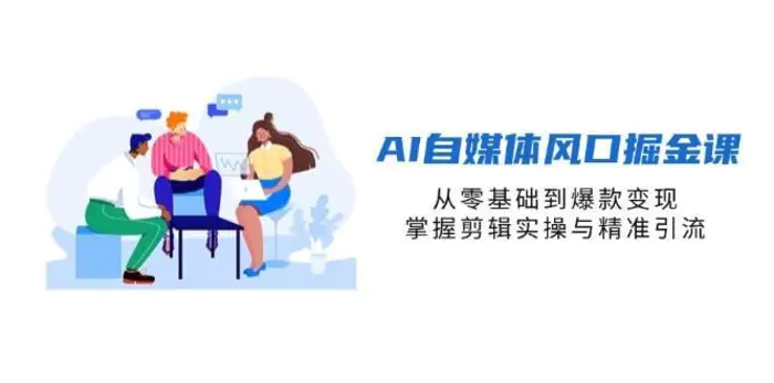 AI自媒体风口掘金课，从零基础到爆款变现，掌握剪辑实操与精准引流-副业库