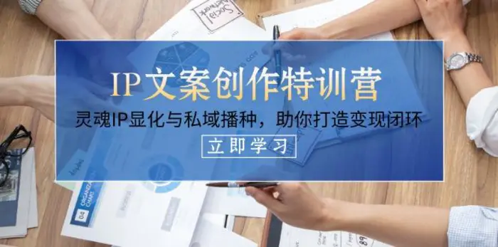 （14330期）IP文案创作特训营，灵魂IP显化与私域播种，助你打造变现闭环（14节课）-副业库