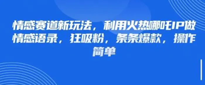情感赛道新玩法，利用火热哪吒IP做情感语录，狂吸粉，条条爆款，操作简单-副业库