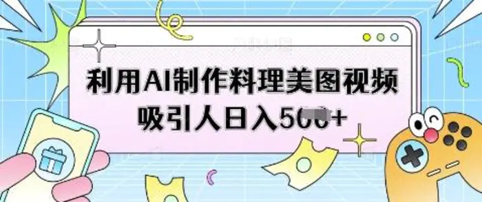 利用AI制作料理美图视频吸引人日入5张-副业库