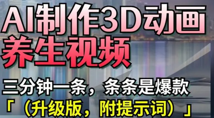AI制作3D动画养生视频，三分钟一条，条条是爆款(升级版，附提示词)-副业库