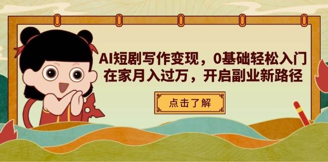 AI短剧写作变现，0基础轻松入门，在家月入过万，开启副业新路径-副业库