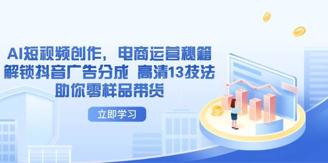 AI短视频创作，电商运营秘籍，解锁抖音广告分成 高清13技法助你零样品带货-副业库