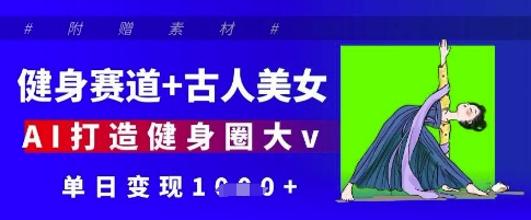 健身赛道+古人美女，AI打造健身圈大v，单日变现多张-副业库