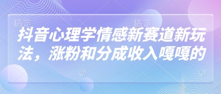 抖音心理学情感新赛道新玩法，涨粉和分成收入嘎嘎的-副业库