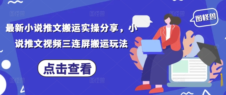 最新小说推文搬运实操分享，小说推文视频三连屏搬运玩法-副业库